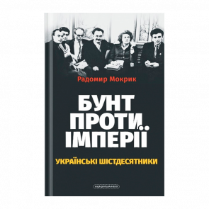 Книга Бунт Проти Імперії: Українські Шістдесятники Радомир Мокрик