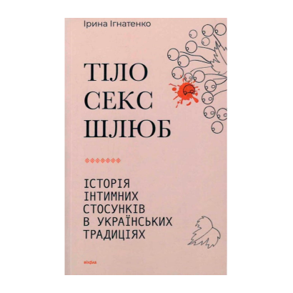 Книга Тело, Секс, Брак. История Интимных Отношений в Украинских Традициях Ирина Игнатенко - Retromagaz