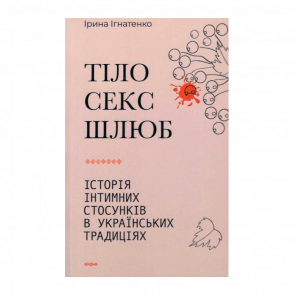 Книга Тело, Секс, Брак. История Интимных Отношений в Украинских Традициях Ирина Игнатенко - Retromagaz