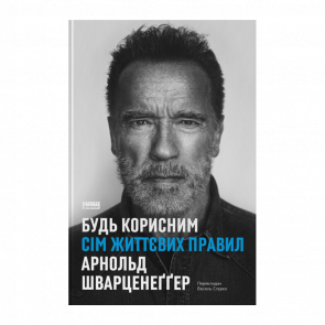 Книга Будь Полезным. Семь Жизненных Правил Арнольд Шварценеггер - Retromagaz