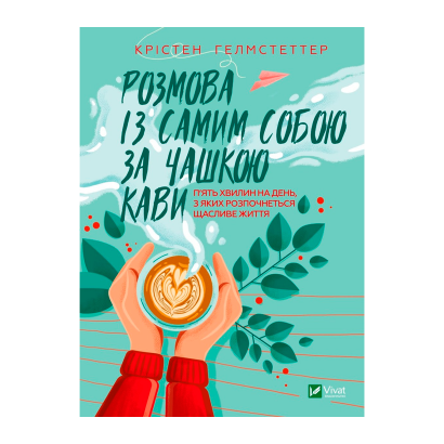 Книга Розмова із Самим Собою за Чашкою Кави. П’ять Хвилин на День, з Яких Розпочнеться Щасливе Життя Крістен Гелмстеттер - Retromagaz