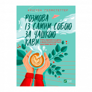 Книга Розмова із Самим Собою за Чашкою Кави. П’ять Хвилин на День, з Яких Розпочнеться Щасливе Життя Крістен Гелмстеттер