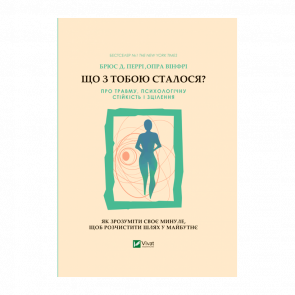 Книга Що з Тобою Сталося? Про Травму, Психологічну Стійкість і Зцілення. Як Зрозуміти Своє Минуле... Брюс Д. Перрі, Опра Уінфрі